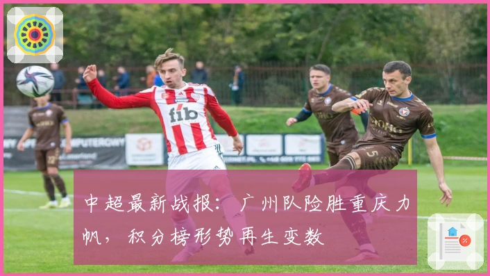 中超最新战报：广州队险胜重庆力帆，积分榜形势再生变数