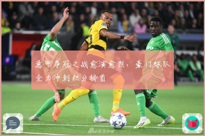 意甲争冠之战愈演愈烈，豪门球队全力冲刺积分榜首