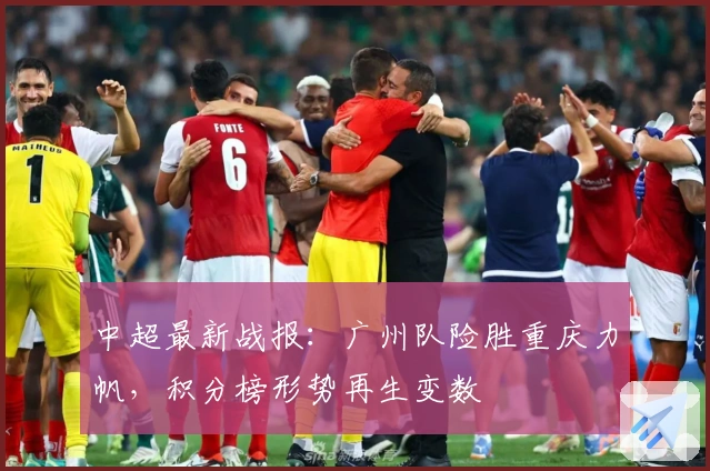 中超最新战报：广州队险胜重庆力帆，积分榜形势再生变数