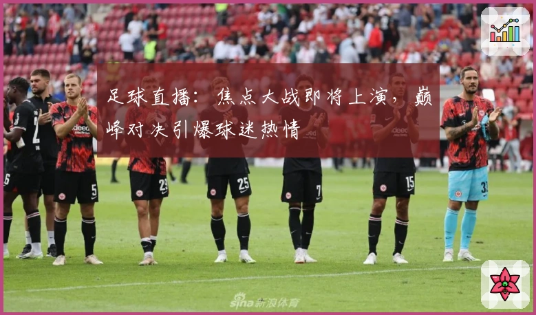 足球直播：焦点大战即将上演，巅峰对决引爆球迷热情