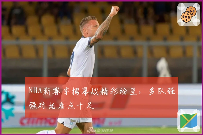 NBA新赛季揭幕战精彩纷呈，多队强强对话看点十足