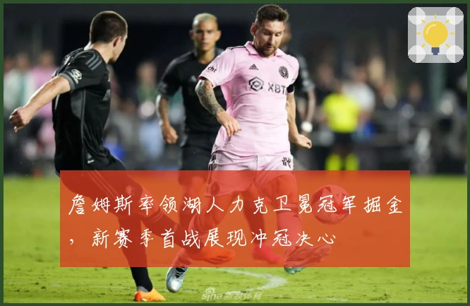 詹姆斯率领湖人力克卫冕冠军掘金，新赛季首战展现冲冠决心