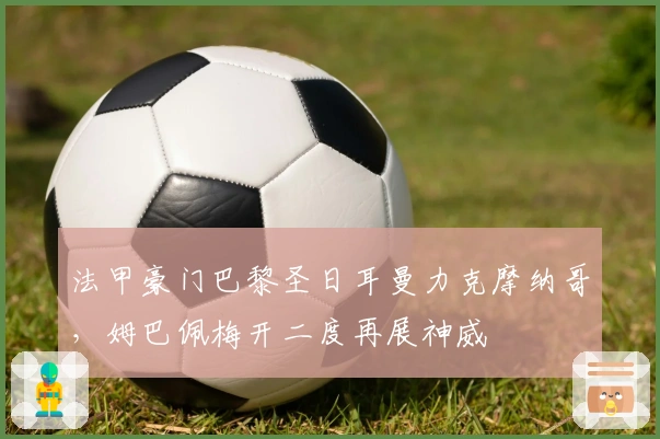 法甲豪门巴黎圣日耳曼力克摩纳哥，姆巴佩梅开二度再展神威