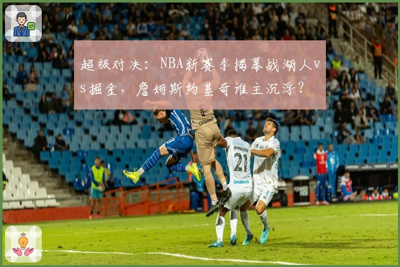 超级对决：NBA新赛季揭幕战湖人vs掘金，詹姆斯约基奇谁主沉浮？