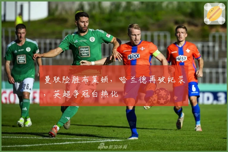 曼联险胜布莱顿，哈兰德再破纪录，英超争冠白热化