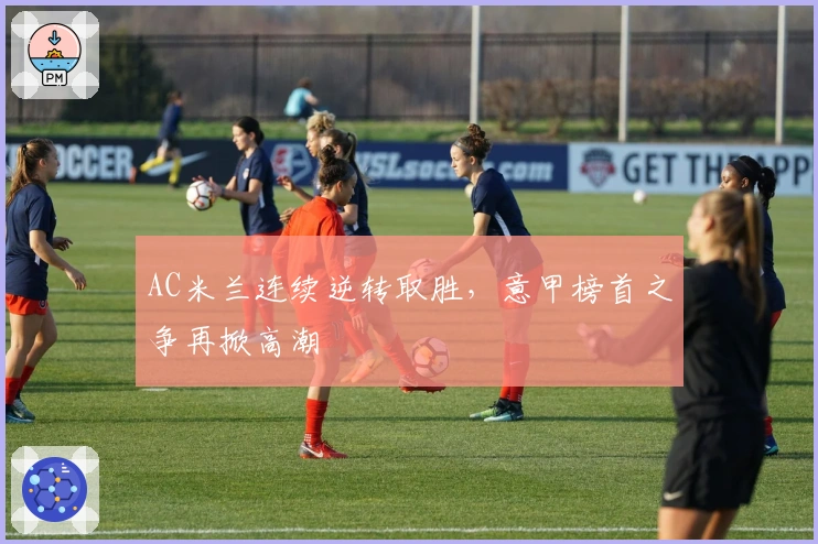 AC米兰连续逆转取胜，意甲榜首之争再掀高潮
