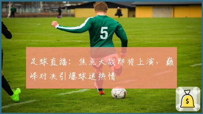 足球直播：焦点大战即将上演，巅峰对决引爆球迷热情