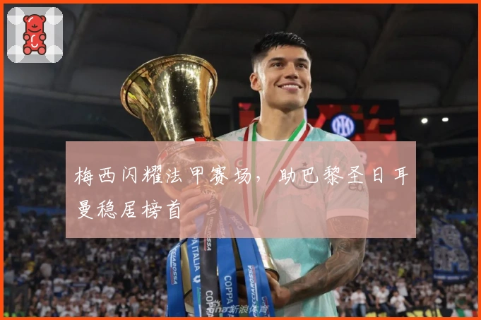 梅西闪耀法甲赛场，助巴黎圣日耳曼稳居榜首